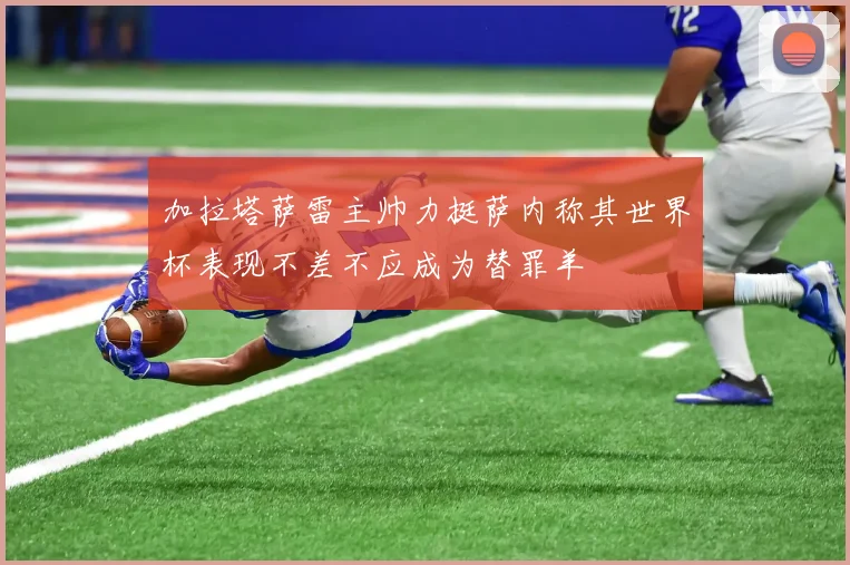 加拉塔萨雷主帅力挺萨内称其世界杯表现不差不应成为替罪羊