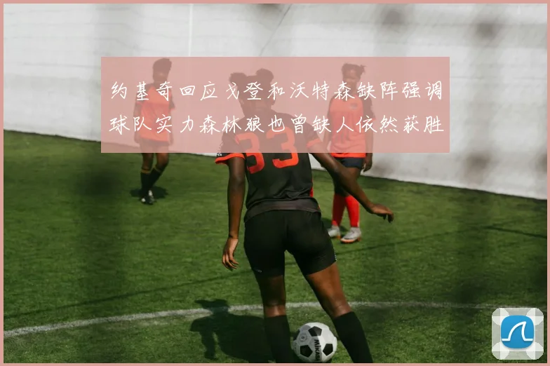 约基奇回应戈登和沃特森缺阵强调球队实力森林狼也曾缺人依然获胜