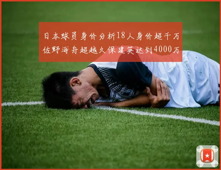 日本球员身价分析18人身价超千万佐野海舟超越久保建英达到4000万欧
