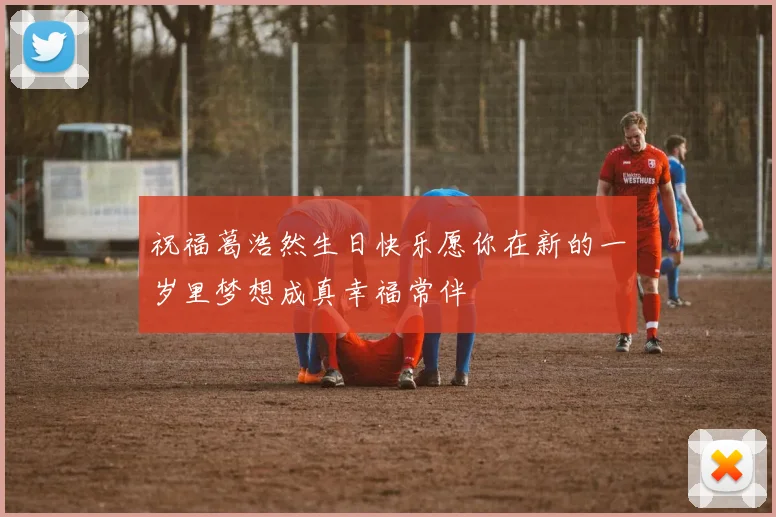 祝福葛浩然生日快乐愿你在新的一岁里梦想成真幸福常伴