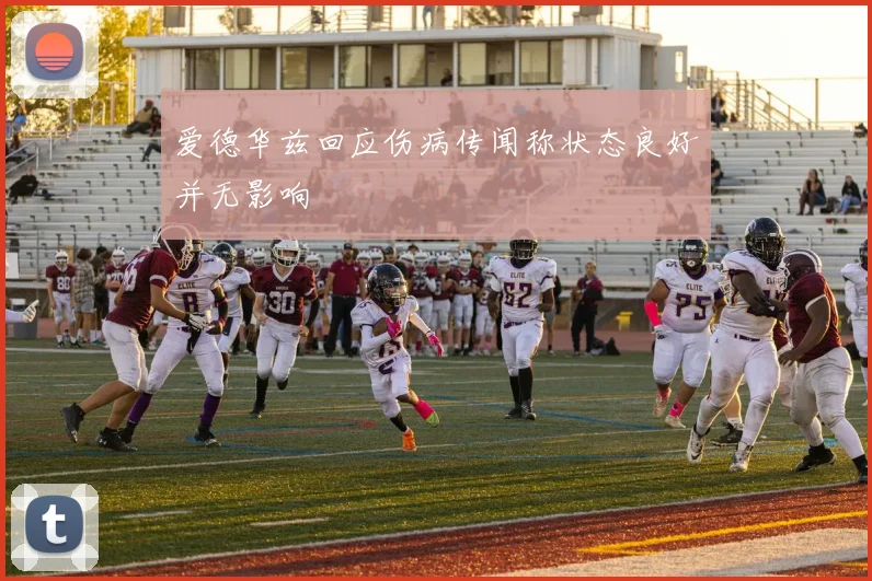 爱德华兹回应伤病传闻称状态良好并无影响
