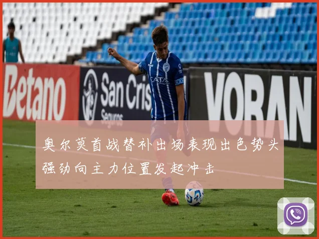 奥尔莫首战替补出场表现出色势头强劲向主力位置发起冲击