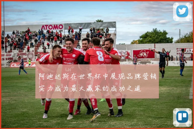 阿迪达斯在世界杯中展现品牌营销实力成为最大赢家的成功之道