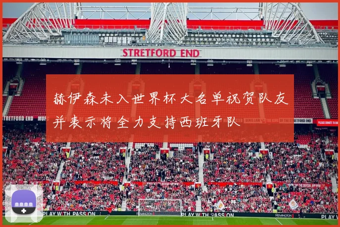 赫伊森未入世界杯大名单祝贺队友并表示将全力支持西班牙队