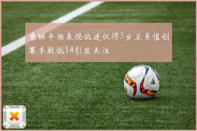桑顿半场表现低迷仅得5分正负值创赛季新低14引发关注