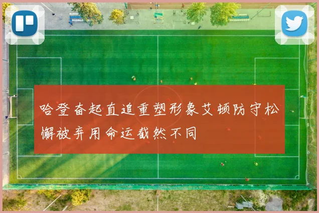 哈登奋起直追重塑形象艾顿防守松懈被弃用命运截然不同