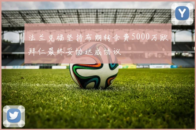 法兰克福坚持布朗转会费5000万欧拜仁最终妥协达成协议
