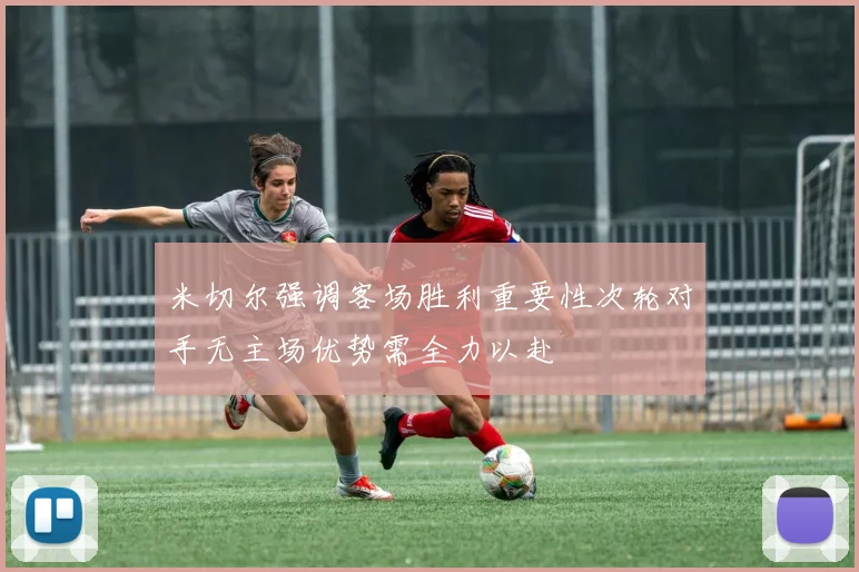 米切尔强调客场胜利重要性次轮对手无主场优势需全力以赴