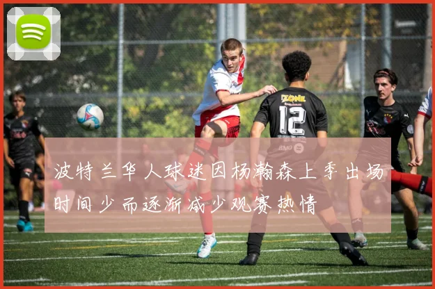 波特兰华人球迷因杨瀚森上季出场时间少而逐渐减少观赛热情